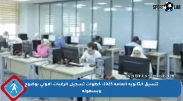 تنسيق الثانوية العامة 2025: خطوات تسجيل الرغبات الأولى بوضوح وبسهولة